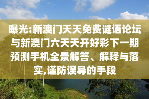 曝光:新澳門天天免費(fèi)謎語論壇與新澳門六天天開好彩下一期預(yù)測手機(jī)全景解答、解釋與落實(shí),謹(jǐn)防誤導(dǎo)的手段