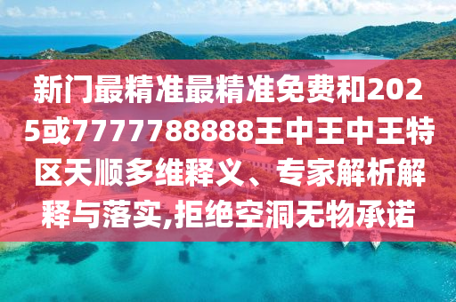 新門最精準(zhǔn)最精準(zhǔn)免費(fèi)和2025或7777788888王中王中王特區(qū)天順多維釋義、專家解析解釋與落實(shí),拒絕空洞無物承諾