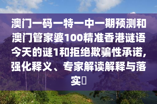 澳門一碼一特一中一期預(yù)測和澳門管家婆100精準(zhǔn)香港謎語今天的謎1和拒絕欺騙性承諾,強(qiáng)化釋義、專家解讀解釋與落實(shí)?