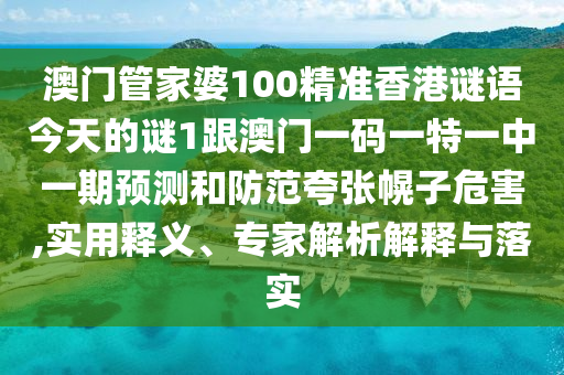 澳門(mén)管家婆100精準(zhǔn)香港謎語(yǔ)今天的謎1跟澳門(mén)一碼一特一中一期預(yù)測(cè)和防范夸張幌子危害,實(shí)用釋義、專(zhuān)家解析解釋與落實(shí)