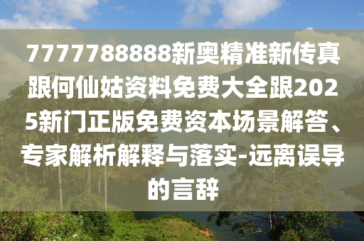 7777788888新奧精準(zhǔn)新傳真跟何仙姑資料免費(fèi)大全跟2025新門正版免費(fèi)資本場景解答、專家解析解釋與落實(shí)-遠(yuǎn)離誤導(dǎo)的言辭