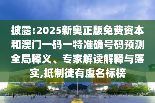 披露:2025新奧正版免費(fèi)資本和澳門一碼一特準(zhǔn)確號(hào)碼預(yù)測(cè)全局釋義、專家解讀解釋與落實(shí),抵制徒有虛名標(biāo)榜