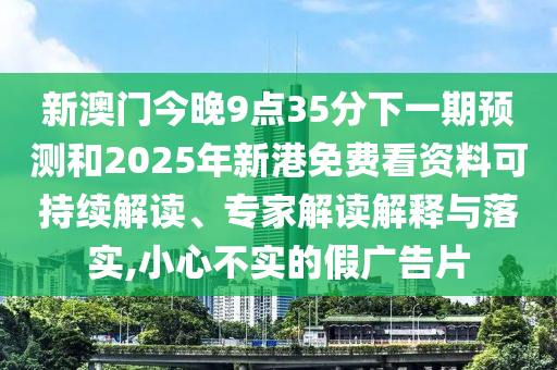 新澳門(mén)今晚9點(diǎn)35分下一期預(yù)測(cè)和2025年新港免費(fèi)看資料可持續(xù)解讀、專(zhuān)家解讀解釋與落實(shí),小心不實(shí)的假?gòu)V告片