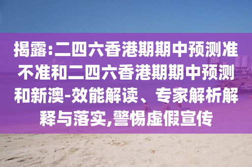 揭露:二四六香港期期中預(yù)測(cè)準(zhǔn)不準(zhǔn)和二四六香港期期中預(yù)測(cè)和新澳-效能解讀、專家解析解釋與落實(shí),警惕虛假宣傳