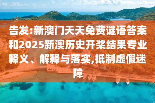 告發(fā):新澳門天天免費(fèi)謎語(yǔ)答案和2025新澳歷史開(kāi)槳結(jié)果專業(yè)釋義、解釋與落實(shí),抵制虛假迷障