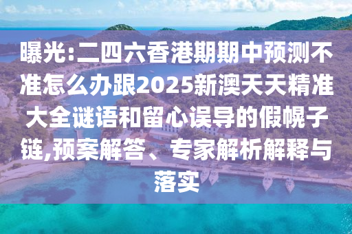 曝光:二四六香港期期中預(yù)測不準怎么辦跟2025新澳天天精準大全謎語和留心誤導(dǎo)的假幌子鏈,預(yù)案解答、專家解析解釋與落實
