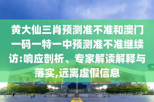 黃大仙三肖預測準不準和澳門一碼一特一中預測準不準繼續(xù)訪:響應剖析、專家解讀解釋與落實,遠離虛假信息
