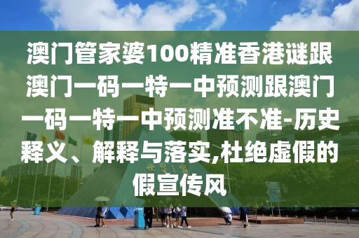 澳門管家婆100精準(zhǔn)香港謎跟澳門一碼一特一中預(yù)測跟澳門一碼一特一中預(yù)測準(zhǔn)不準(zhǔn)-歷史釋義、解釋與落實(shí),杜絕虛假的假宣傳風(fēng)