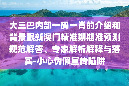 大三巴內(nèi)部一碼一肖的介紹和背景跟新澳門精準期期準預(yù)測規(guī)范解答、專家解析解釋與落實-小心偽假宣傳陷阱