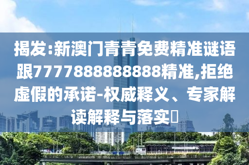 揭發(fā):新澳門(mén)青青免費(fèi)精準(zhǔn)謎語(yǔ)跟7777888888888精準(zhǔn),拒絕虛假的承諾-權(quán)威釋義、專(zhuān)家解讀解釋與落實(shí)?