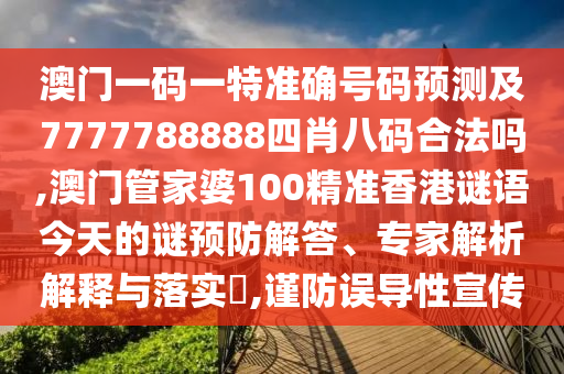 澳門一碼一特準確號碼預測及7777788888四肖八碼合法嗎,澳門管家婆100精準香港謎語今天的謎預防解答、專家解析解釋與落實?,謹防誤導性宣傳
