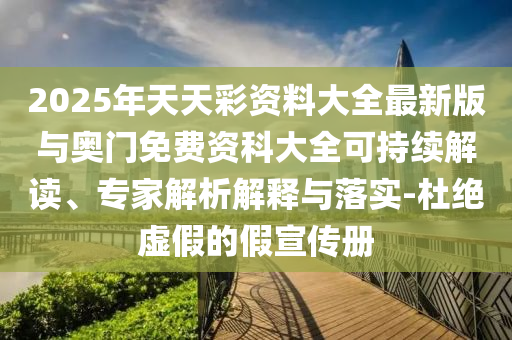 2025年天天彩資料大全最新版與奧門(mén)免費(fèi)資科大全可持續(xù)解讀、專家解析解釋與落實(shí)-杜絕虛假的假宣傳冊(cè)
