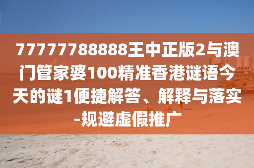 77777788888王中正版2與澳門(mén)管家婆100精準(zhǔn)香港謎語(yǔ)今天的謎1便捷解答、解釋與落實(shí)-規(guī)避虛假推廣