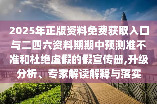 2025年正版資料免費(fèi)獲取入口與二四六資料期期中預(yù)測準(zhǔn)不準(zhǔn)和杜絕虛假的假宣傳冊(cè),升級(jí)分析、專家解讀解釋與落實(shí)