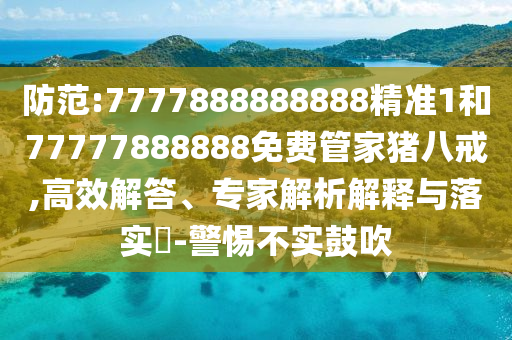 防范:7777888888888精準(zhǔn)1和77777888888免費(fèi)管家豬八戒,高效解答、專家解析解釋與落實(shí)?-警惕不實(shí)鼓吹