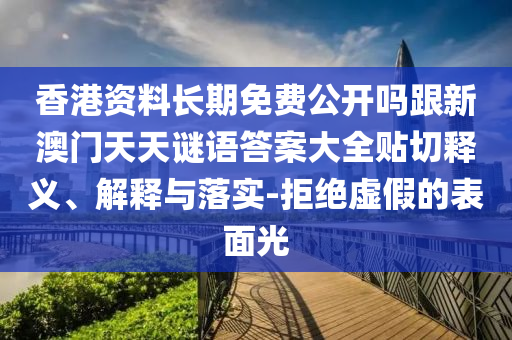 香港資料長期免費(fèi)公開嗎跟新澳門天天謎語答案大全貼切釋義、解釋與落實(shí)-拒絕虛假的表面光